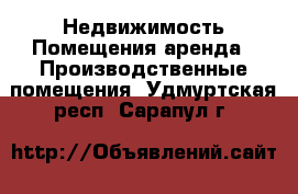 Недвижимость Помещения аренда - Производственные помещения. Удмуртская респ.,Сарапул г.